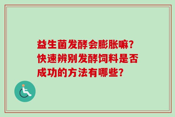 益生菌发酵会膨胀嘛?快速辨别发酵饲料是否成功的方法有哪些? 益生菌发酵会膨胀嘛?快速辨别发酵饲料是否成功的方法有哪些?