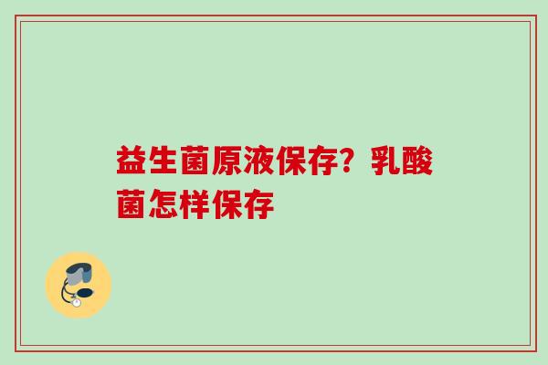 益生菌原液保存？乳酸菌怎样保存