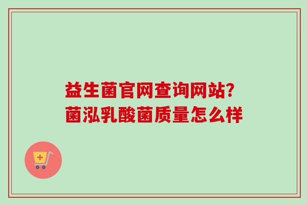 益生菌官网查询网站？菌泓乳酸菌质量怎么样