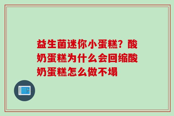 益生菌迷你小蛋糕？酸奶蛋糕为什么会回缩酸奶蛋糕怎么做不塌