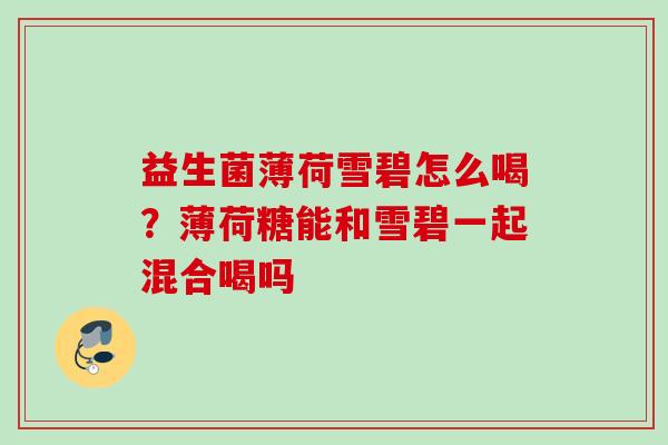 益生菌薄荷雪碧怎么喝？薄荷糖能和雪碧一起混合喝吗
