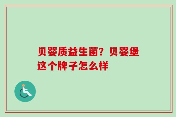贝婴质益生菌？贝婴堡这个牌子怎么样