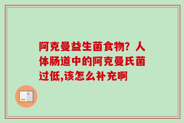 阿克曼益生菌食物？人体肠道中的阿克曼氏菌过低,该怎么补充啊