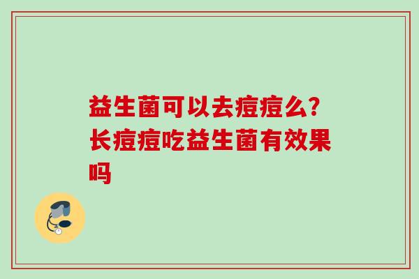 益生菌可以去痘痘么？长痘痘吃益生菌有效果吗
