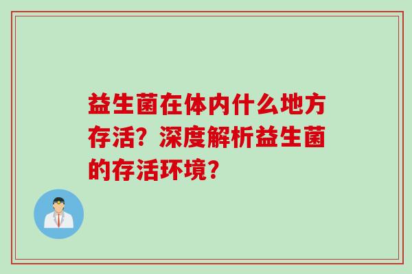 益生菌在体内什么地方存活？深度解析益生菌的存活环境？