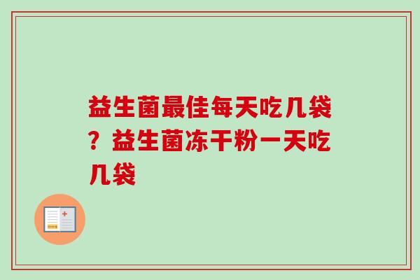 益生菌佳每天吃几袋？益生菌冻干粉一天吃几袋