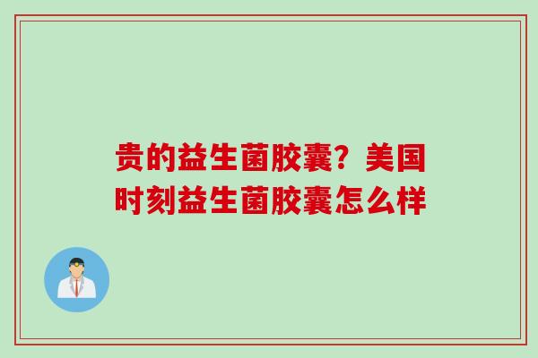 贵的益生菌胶囊？美国时刻益生菌胶囊怎么样