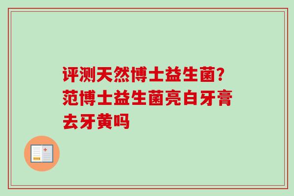 评测天然博士益生菌？范博士益生菌亮白牙膏去牙黄吗