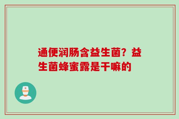 通便润肠含益生菌？益生菌蜂蜜露是干嘛的