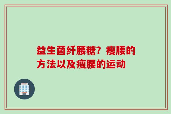 益生菌纤腰糖?瘦腰的方法以及瘦腰的运动 益生菌纤腰糖?瘦腰的方法以及瘦腰的运动