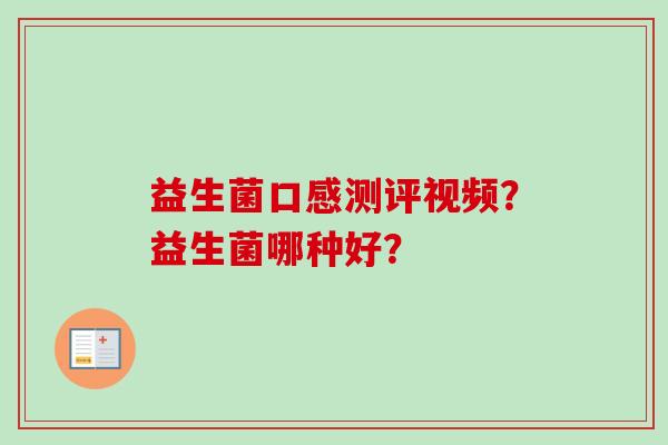 益生菌口感测评视频?益生菌哪种好? 益生菌口感测评视频?益生菌哪种好?