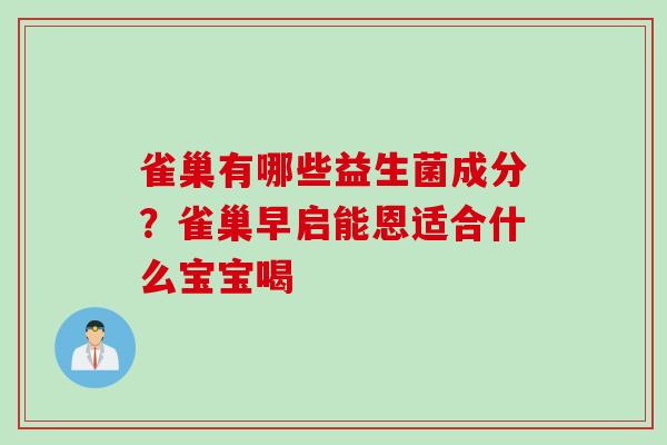 雀巢有哪些益生菌成分？雀巢早启能恩适合什么宝宝喝