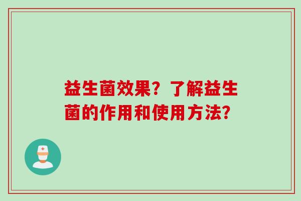 益生菌效果？了解益生菌的作用和使用方法？