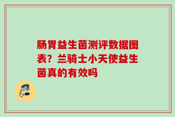 肠胃益生菌测评数据图表?兰骑士小天使益生菌真的有效吗 肠胃益生菌测评数据图表?兰骑士小天使益生菌真的有效吗