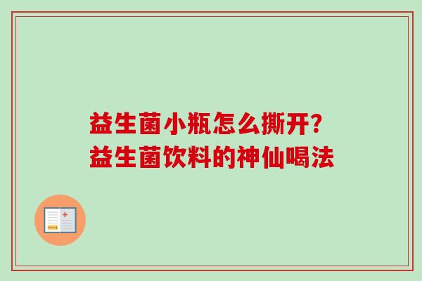 益生菌小瓶怎么撕开？益生菌饮料的神仙喝法
