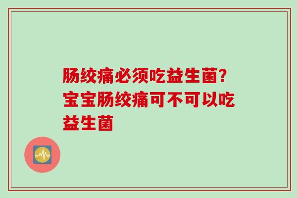 肠绞痛必须吃益生菌？宝宝肠绞痛可不可以吃益生菌