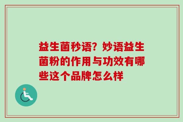 益生菌秒语?妙语益生菌粉的作用与功效有哪些这个品牌怎么样 益生菌秒语?妙语益生菌粉的作用与功效有哪些这个品牌怎么样