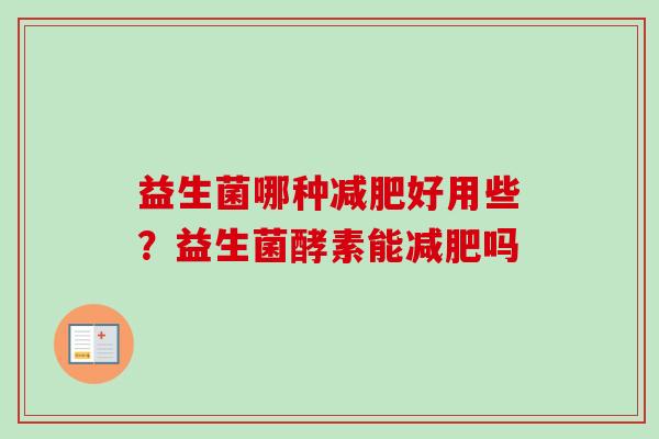 益生菌哪种好用些？益生菌酵素能吗