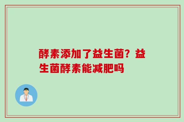 酵素添加了益生菌?益生菌酵素能吗 酵素添加了益生菌?益生菌酵素能吗