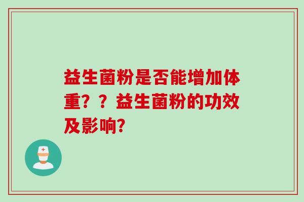 益生菌粉是否能增加体重？？益生菌粉的功效及影响？