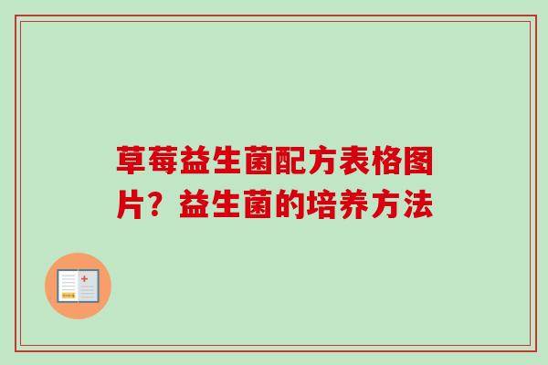 草莓益生菌配方表格图片?益生菌的培养方法 草莓益生菌配方表格图片?益生菌的培养方法