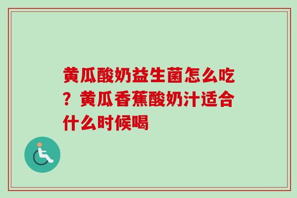 黄瓜酸奶益生菌怎么吃？黄瓜香蕉酸奶汁适合什么时候喝