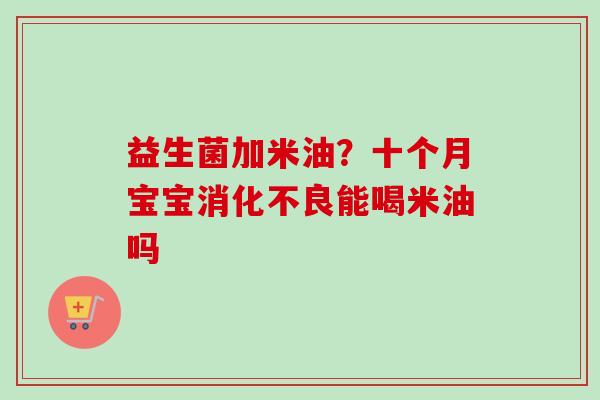 益生菌加米油?十个月宝宝能喝米油吗 益生菌加米油?十个月宝宝能喝米油吗