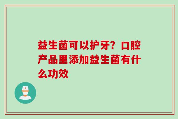 益生菌可以护牙？口腔产品里添加益生菌有什么功效