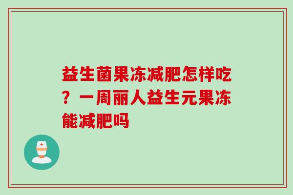 益生菌果冻怎样吃?一周丽人益生元果冻能吗 益生菌果冻怎样吃?一周丽人益生元果冻能吗