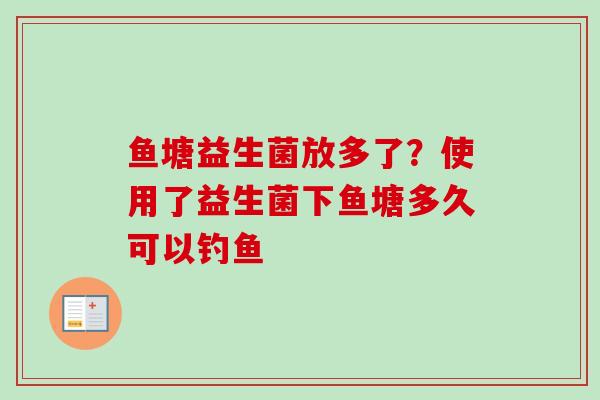 鱼塘益生菌放多了?使用了益生菌下鱼塘多久可以钓鱼 鱼塘益生菌放多了?使用了益生菌下鱼塘多久可以钓鱼