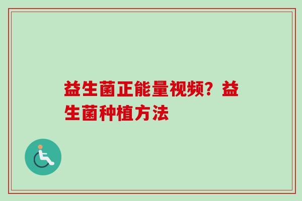 益生菌正能量视频？益生菌种植方法
