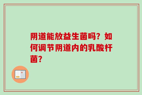 能放益生菌吗?如何调节内的乳酸杆菌? 能放益生菌吗?如何调节内的乳酸杆菌?