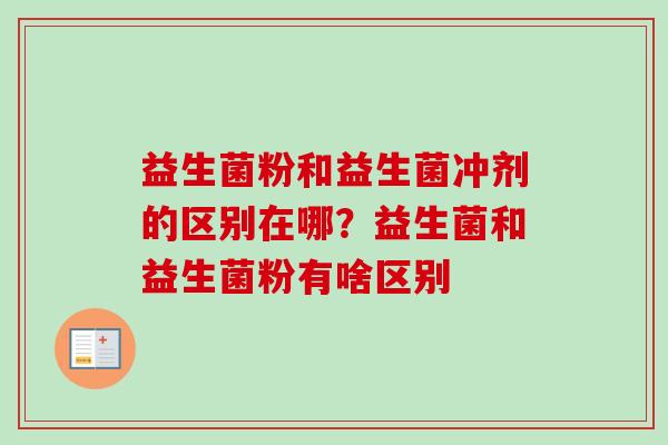 益生菌粉和益生菌冲剂的区别在哪？益生菌和益生菌粉有啥区别