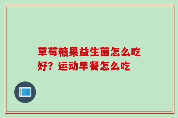 草莓糖果益生菌怎么吃好？运动早餐怎么吃