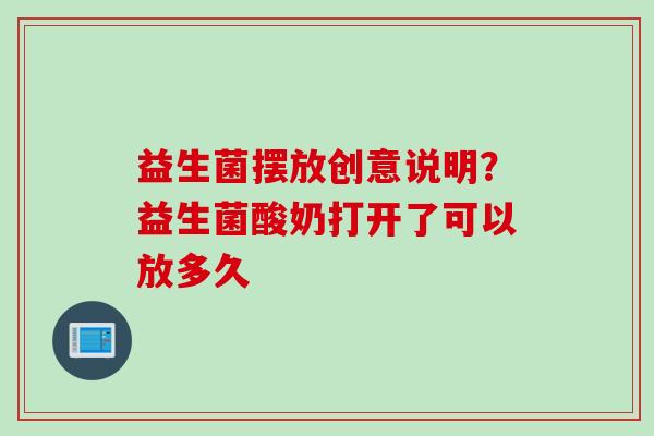 益生菌摆放创意说明？益生菌酸奶打开了可以放多久