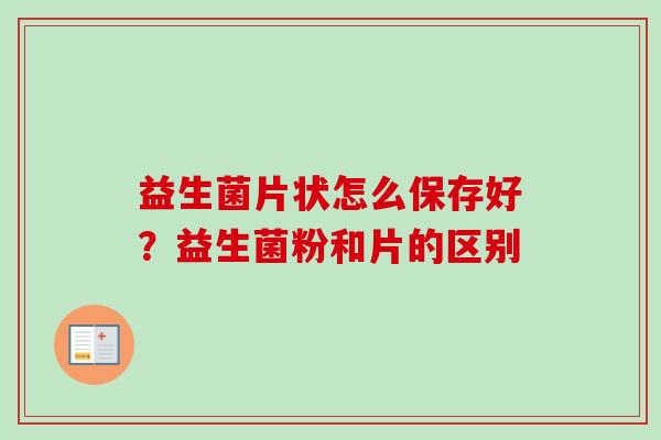 益生菌片状怎么保存好？益生菌粉和片的区别