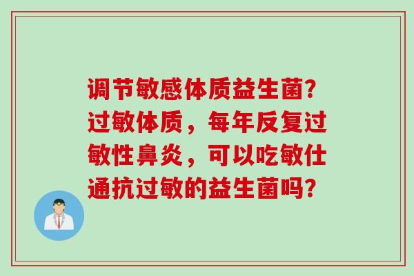 调节敏感体质益生菌？体质，每年反复性，可以吃敏仕通抗的益生菌吗？