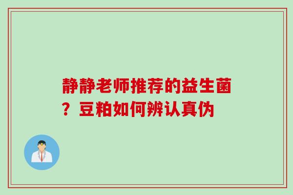 静静老师推荐的益生菌？豆粕如何辨认真伪
