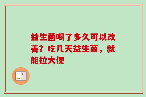 益生菌喝了多久可以改善？吃几天益生菌，就能拉大便