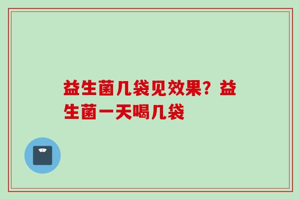 益生菌几袋见效果？益生菌一天喝几袋