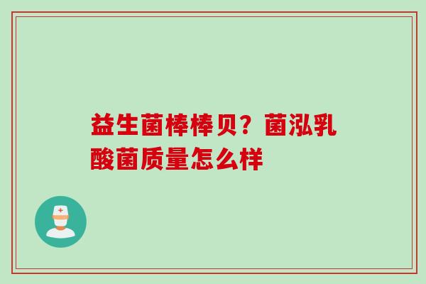 益生菌棒棒贝？菌泓乳酸菌质量怎么样