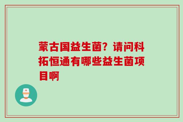 蒙古国益生菌？请问科拓恒通有哪些益生菌项目啊