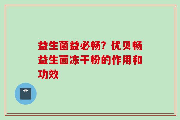 益生菌益必畅？优贝畅益生菌冻干粉的作用和功效