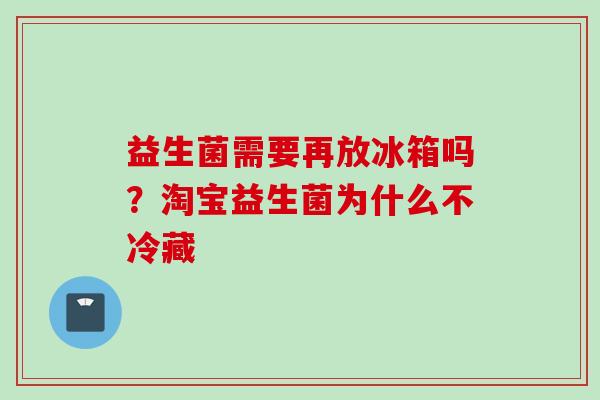 益生菌需要再放冰箱吗？淘宝益生菌为什么不冷藏