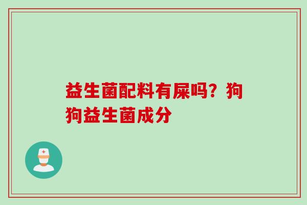 益生菌配料有屎吗？狗狗益生菌成分