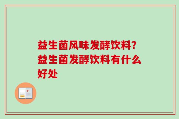 益生菌风味发酵饮料？益生菌发酵饮料有什么好处