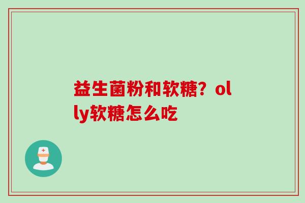 益生菌粉和软糖？olly软糖怎么吃