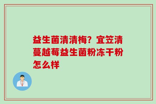 益生菌清清梅？宜笠清蔓越莓益生菌粉冻干粉怎么样