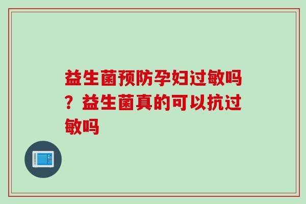 益生菌孕妇吗？益生菌真的可以抗吗