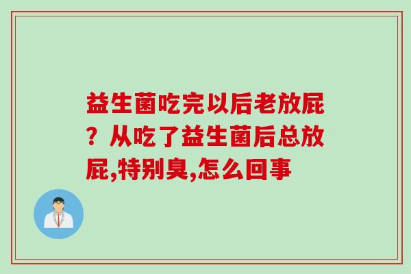 益生菌吃完以后老放屁？从吃了益生菌后总放屁,特别臭,怎么回事